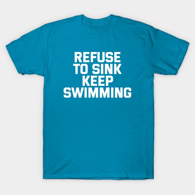 Refuse To Sink Keep Swimming T-Shirt by Texevod